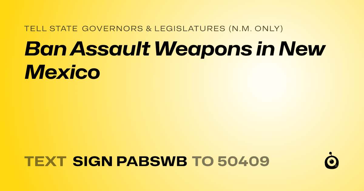 A shareable card that reads "tell State Governors & Legislatures (N.M. only): Ban Assault Weapons in New Mexico" followed by "text sign PABSWB to 50409"