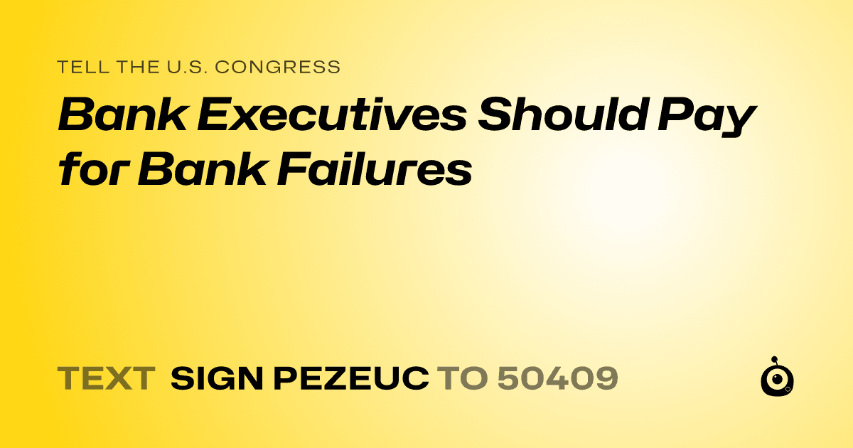 A shareable card that reads "tell the U.S. Congress: Bank Executives Should Pay for Bank Failures" followed by "text sign PEZEUC to 50409"