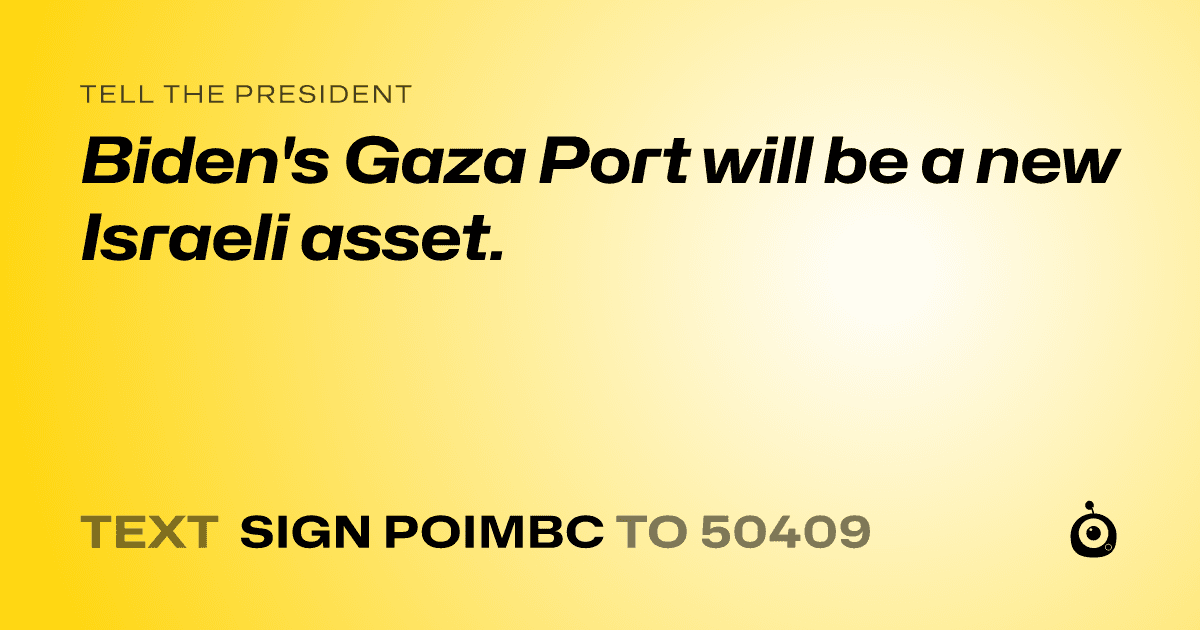 A shareable card that reads "tell the President: Biden's Gaza Port will be a new Israeli asset." followed by "text sign POIMBC to 50409"