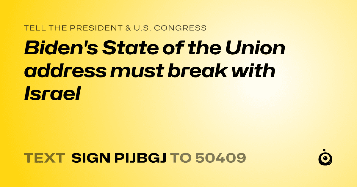 A shareable card that reads "tell the President & U.S. Congress: Biden's State of the Union address must break with Israel" followed by "text sign PIJBGJ to 50409"