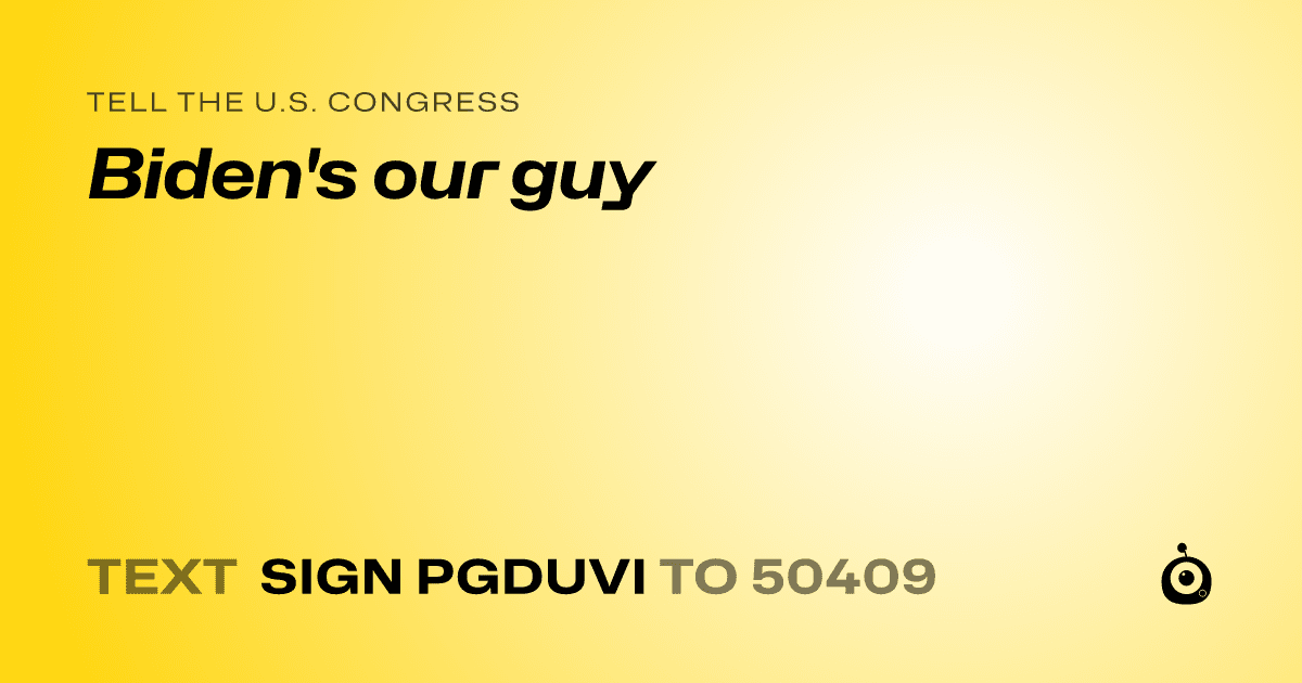 A shareable card that reads "tell the U.S. Congress: Biden's our guy" followed by "text sign PGDUVI to 50409"