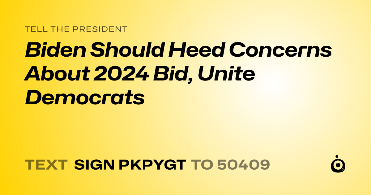 A shareable card that reads "tell the President: Biden Should Heed Concerns About 2024 Bid, Unite Democrats" followed by "text sign PKPYGT to 50409"