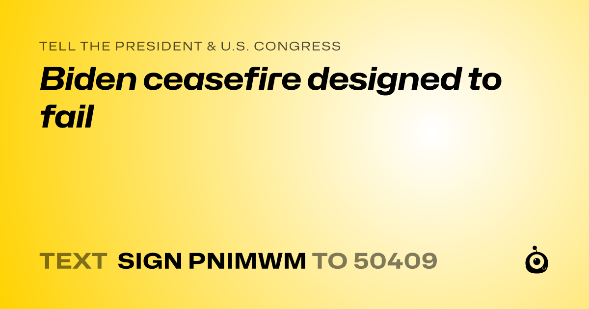 A shareable card that reads "tell the President & U.S. Congress: Biden ceasefire designed to fail" followed by "text sign PNIMWM to 50409"