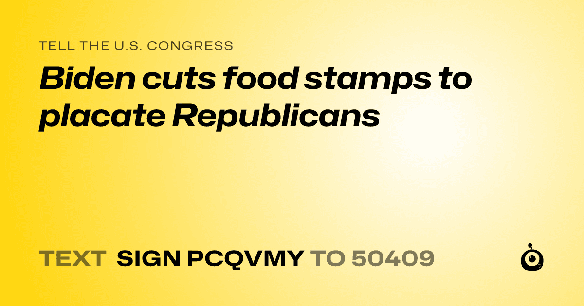 A shareable card that reads "tell the U.S. Congress: Biden cuts food stamps to placate Republicans" followed by "text sign PCQVMY to 50409"