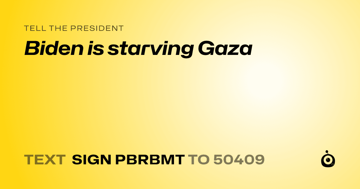 A shareable card that reads "tell the President: Biden is starving Gaza" followed by "text sign PBRBMT to 50409"