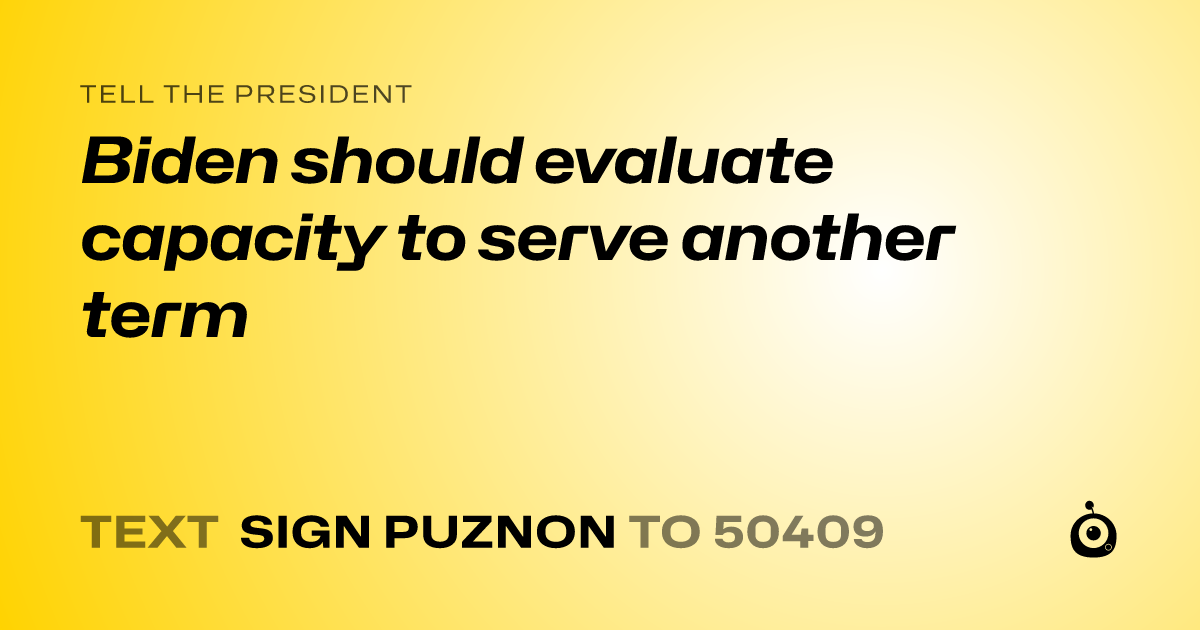 A shareable card that reads "tell the President: Biden should evaluate capacity to serve another term" followed by "text sign PUZNON to 50409"