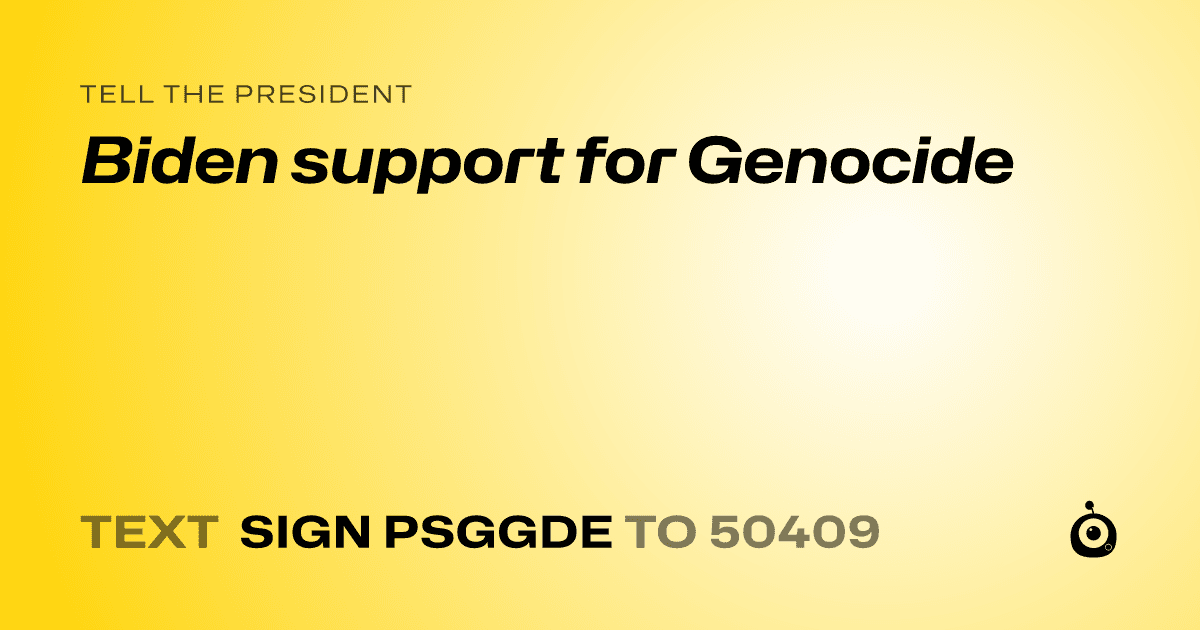 A shareable card that reads "tell the President: Biden support for Genocide" followed by "text sign PSGGDE to 50409"