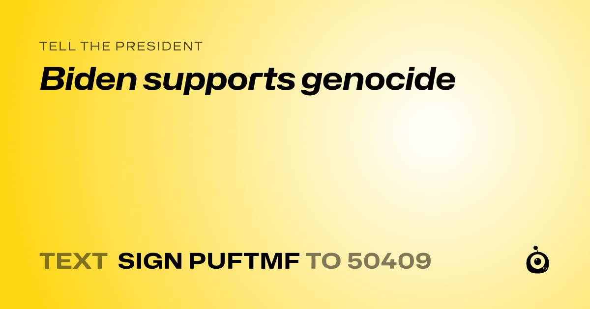 A shareable card that reads "tell the President: Biden supports genocide" followed by "text sign PUFTMF to 50409"