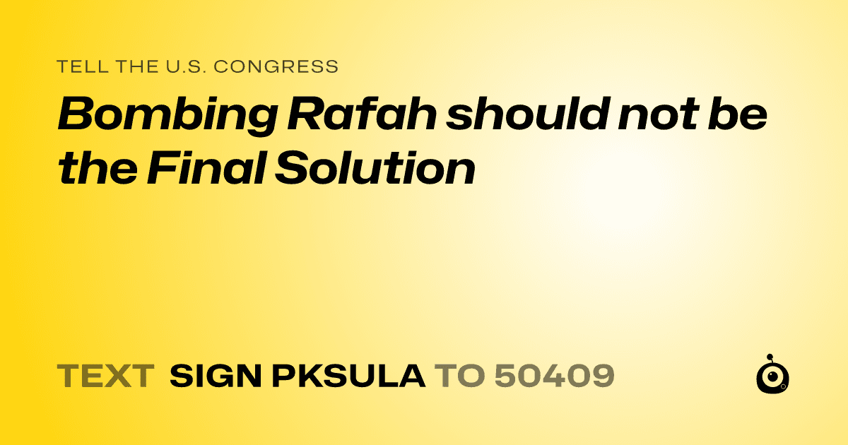 A shareable card that reads "tell the U.S. Congress: Bombing Rafah should not be the Final Solution" followed by "text sign PKSULA to 50409"