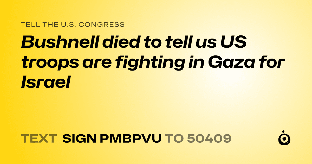 A shareable card that reads "tell the U.S. Congress: Bushnell died to tell us US troops are fighting in Gaza for Israel" followed by "text sign PMBPVU to 50409"