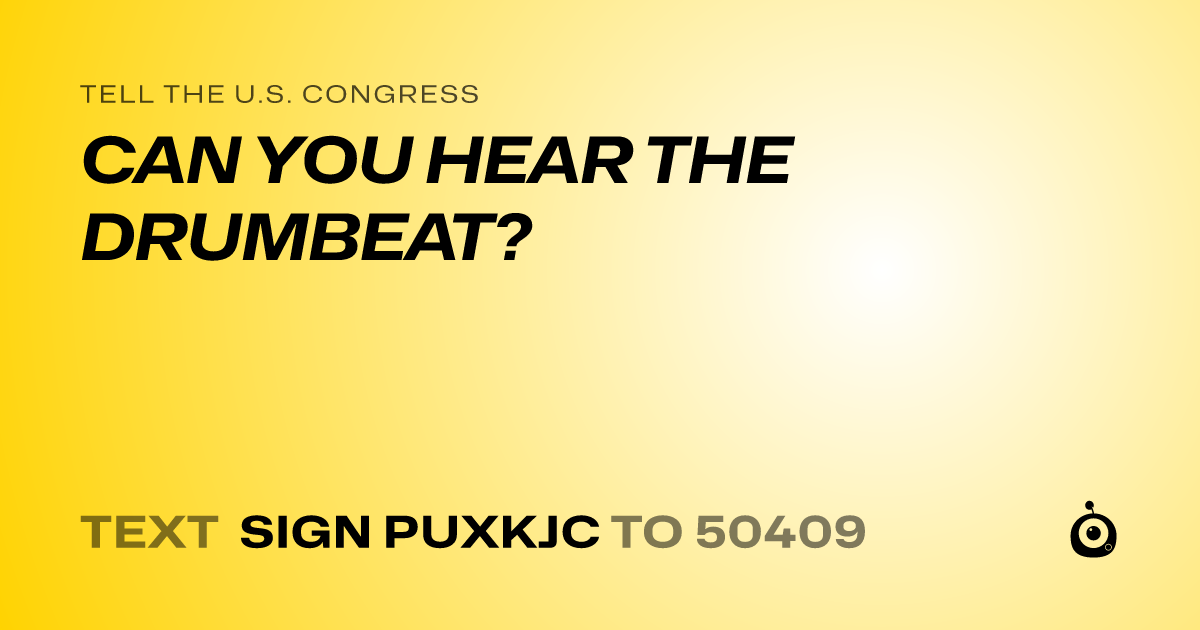 A shareable card that reads "tell the U.S. Congress: CAN YOU HEAR THE DRUMBEAT?" followed by "text sign PUXKJC to 50409"