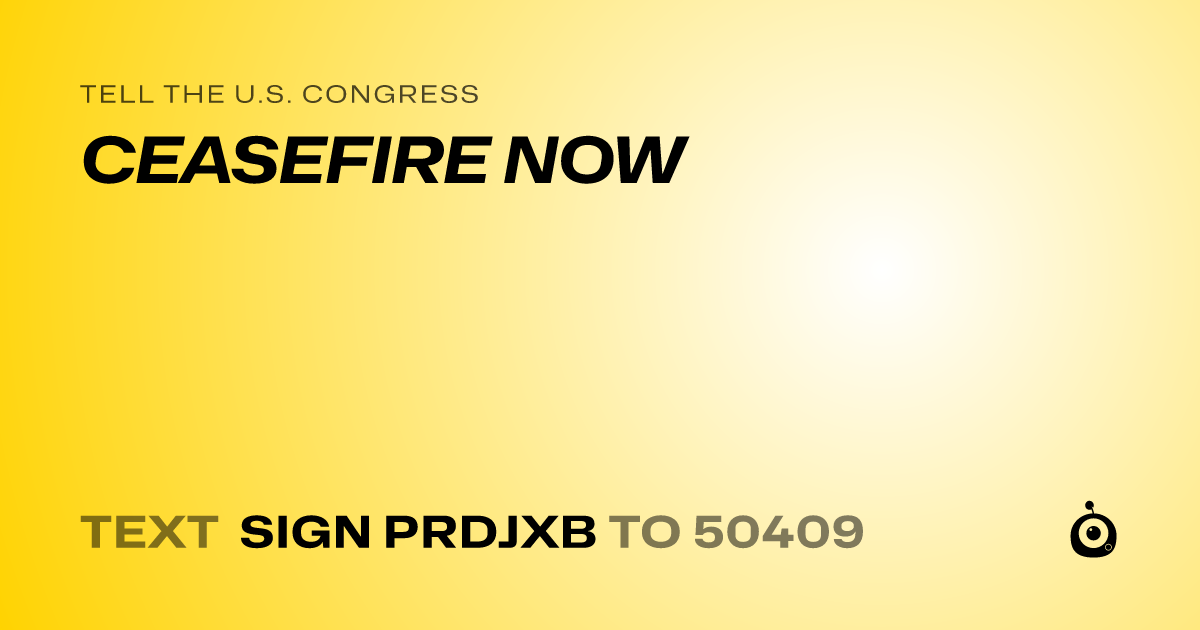 A shareable card that reads "tell the U.S. Congress: CEASEFIRE NOW" followed by "text sign PRDJXB to 50409"