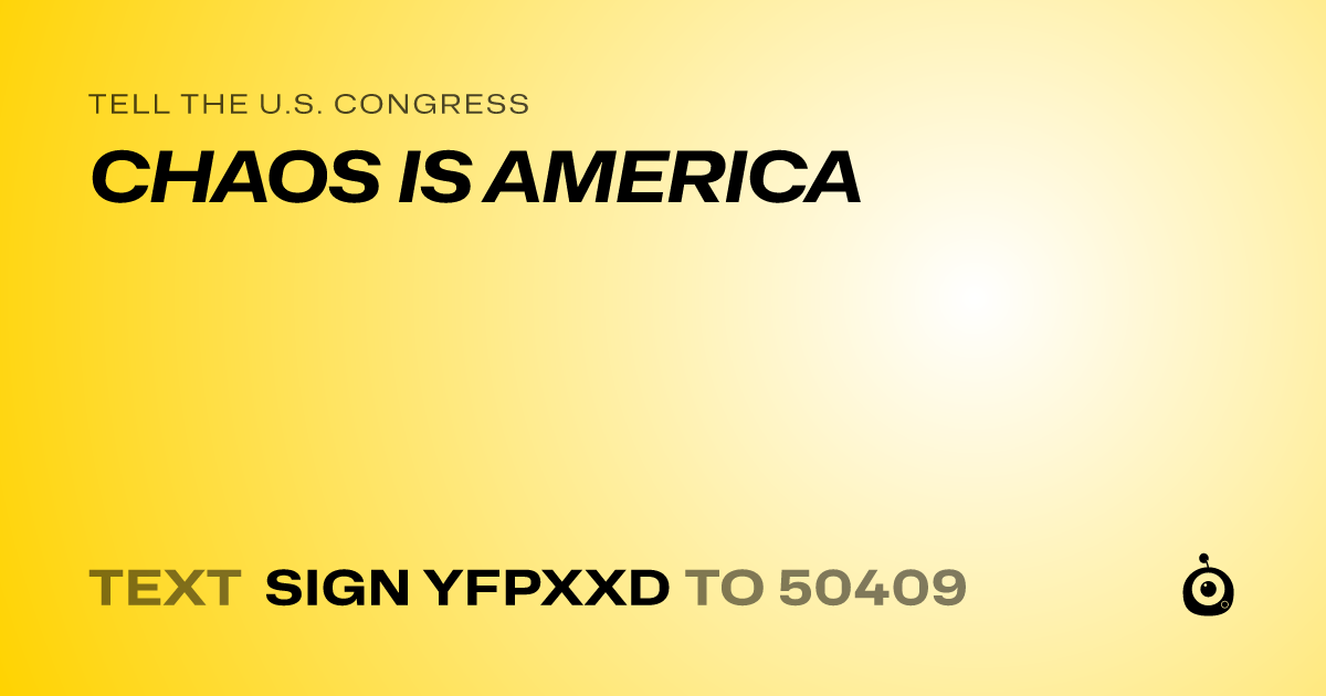 A shareable card that reads "tell the U.S. Congress: CHAOS IS AMERICA" followed by "text sign YFPXXD to 50409"