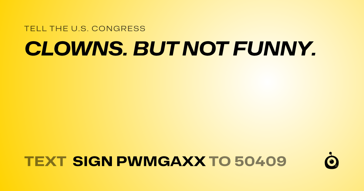 A shareable card that reads "tell the U.S. Congress: CLOWNS. BUT NOT FUNNY." followed by "text sign PWMGAXX to 50409"