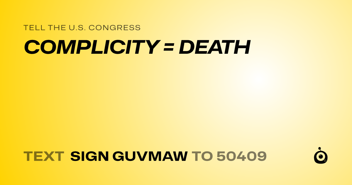 A shareable card that reads "tell the U.S. Congress: COMPLICITY = DEATH" followed by "text sign GUVMAW to 50409"