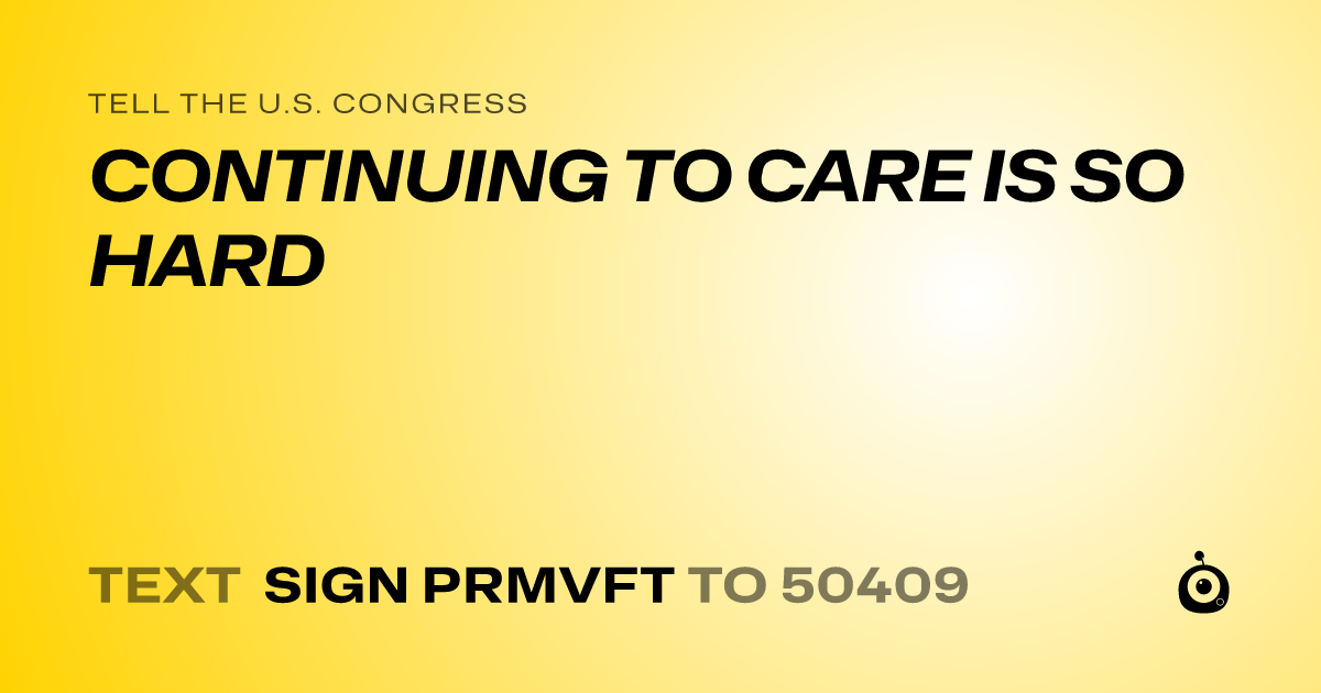 A shareable card that reads "tell the U.S. Congress: CONTINUING TO CARE IS SO HARD" followed by "text sign PRMVFT to 50409"
