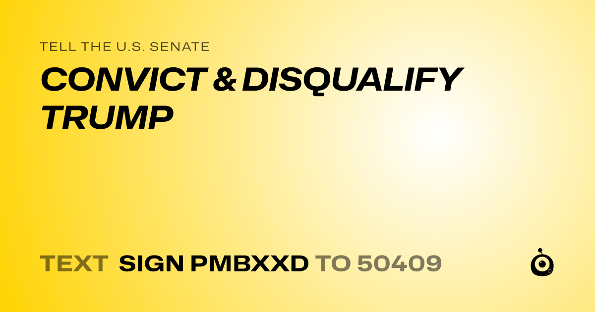 A shareable card that reads "tell the U.S. Senate: CONVICT & DISQUALIFY TRUMP" followed by "text sign PMBXXD to 50409"