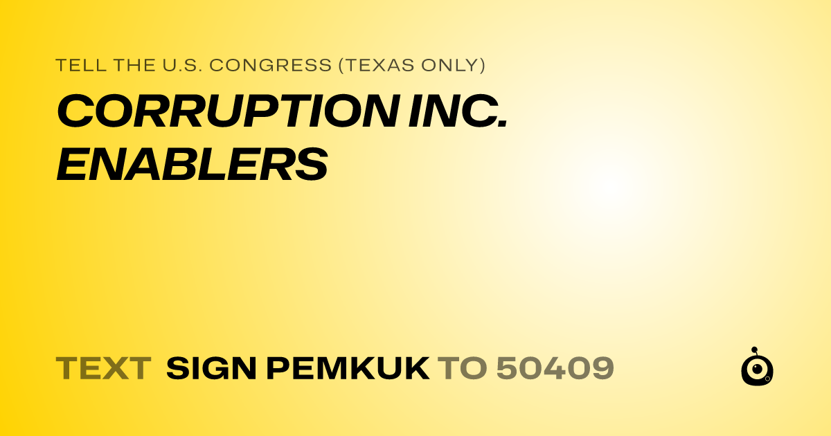 A shareable card that reads "tell the U.S. Congress (Texas only): CORRUPTION INC. ENABLERS" followed by "text sign PEMKUK to 50409"