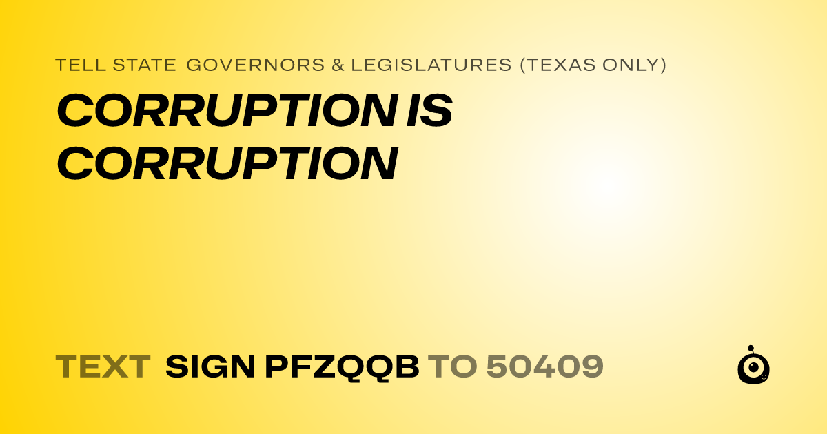 A shareable card that reads "tell State Governors & Legislatures (Texas only): CORRUPTION IS CORRUPTION" followed by "text sign PFZQQB to 50409"