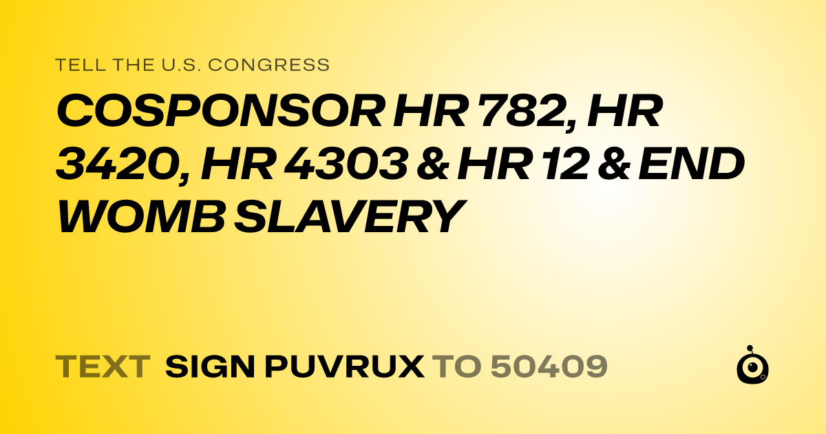 A shareable card that reads "tell the U.S. Congress: COSPONSOR HR 782, HR 3420, HR 4303 & HR 12 & END WOMB SLAVERY" followed by "text sign PUVRUX to 50409"