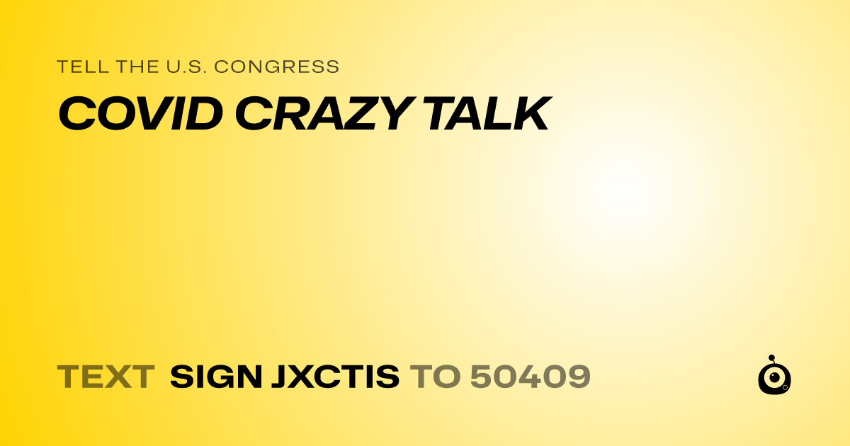 A shareable card that reads "tell the U.S. Congress: COVID CRAZY TALK" followed by "text sign JXCTIS to 50409"