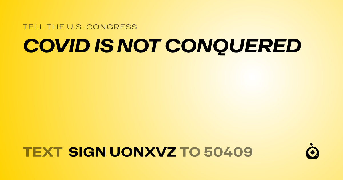 A shareable card that reads "tell the U.S. Congress: COVID IS NOT CONQUERED" followed by "text sign UONXVZ to 50409"