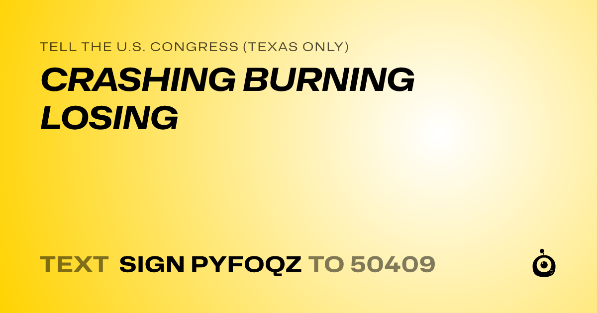 A shareable card that reads "tell the U.S. Congress (Texas only): CRASHING BURNING LOSING" followed by "text sign PYFOQZ to 50409"