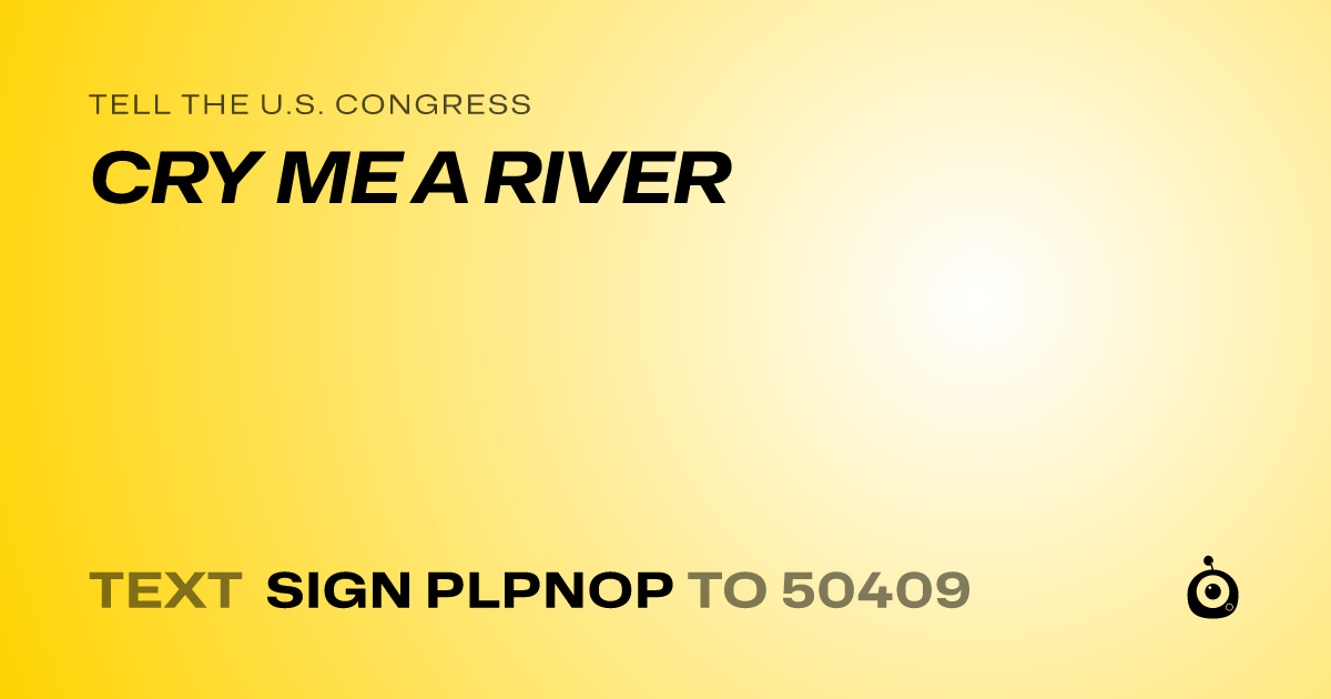 A shareable card that reads "tell the U.S. Congress: CRY ME A RIVER" followed by "text sign PLPNOP to 50409"
