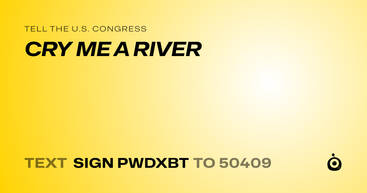 A shareable card that reads "tell the U.S. Congress: CRY ME A RIVER" followed by "text sign PWDXBT to 50409"