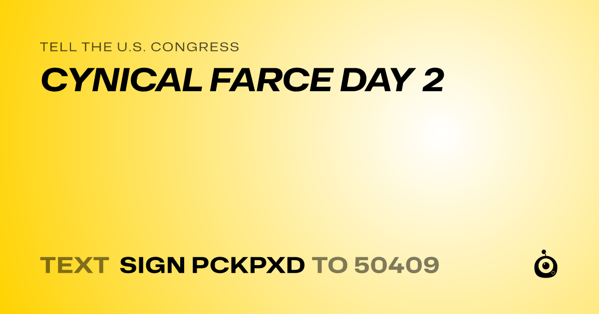 A shareable card that reads "tell the U.S. Congress: CYNICAL FARCE DAY 2" followed by "text sign PCKPXD to 50409"