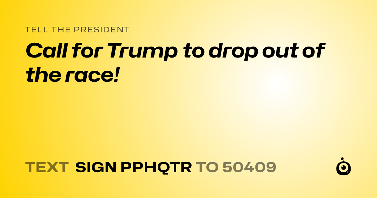 A shareable card that reads "tell the President: Call for Trump to drop out of the race!" followed by "text sign PPHQTR to 50409"