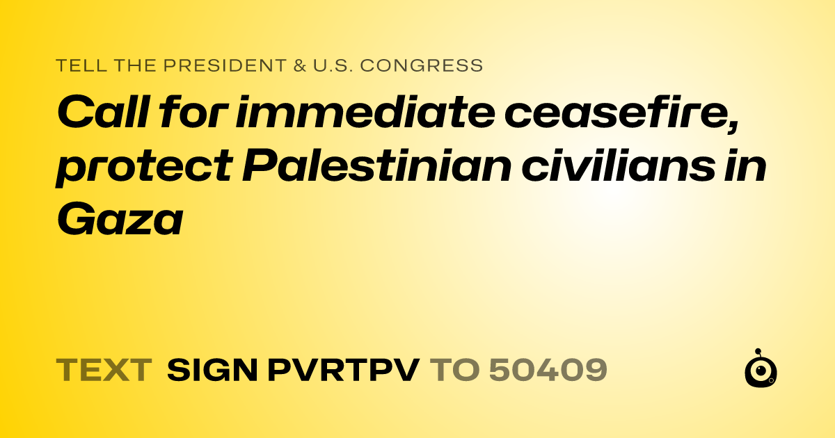 A shareable card that reads "tell the President & U.S. Congress: Call for immediate ceasefire, protect Palestinian civilians in Gaza" followed by "text sign PVRTPV to 50409"