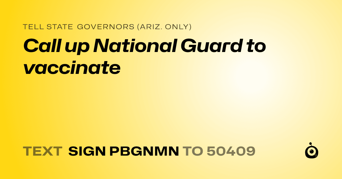 A shareable card that reads "tell State Governors (Ariz. only): Call up National Guard to vaccinate" followed by "text sign PBGNMN to 50409"