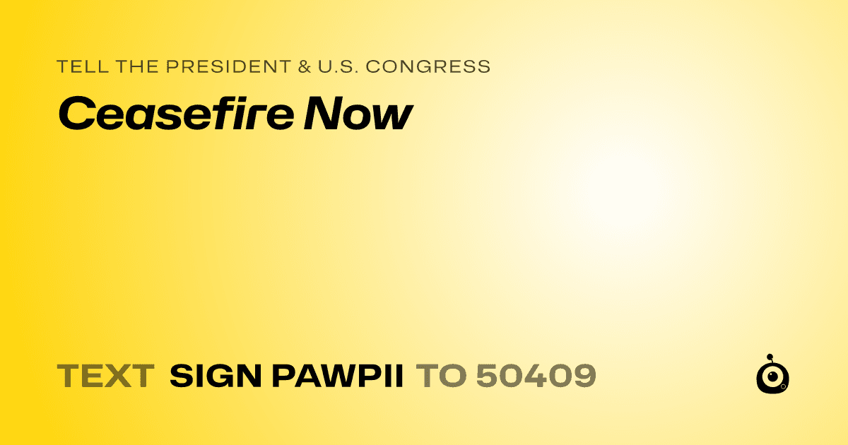 A shareable card that reads "tell the President & U.S. Congress: Ceasefire Now" followed by "text sign PAWPII to 50409"