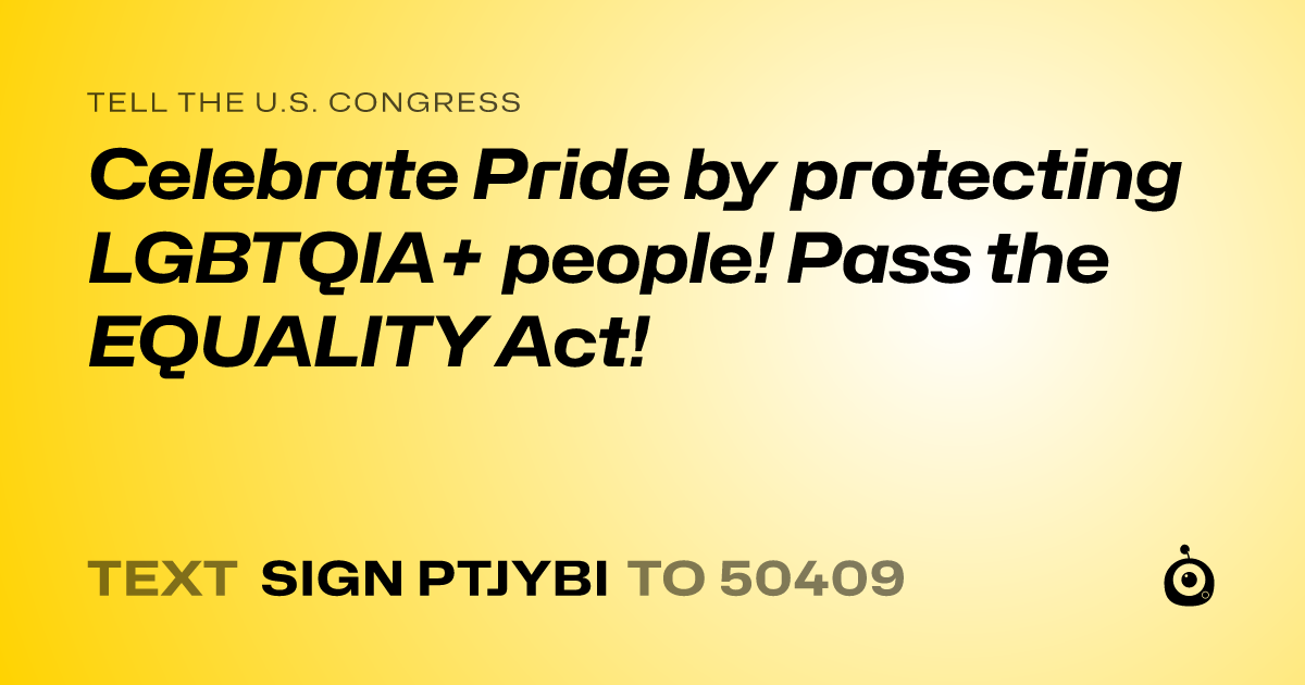 A shareable card that reads "tell the U.S. Congress: Celebrate Pride by protecting LGBTQIA+ people! Pass the EQUALITY Act!" followed by "text sign PTJYBI to 50409"