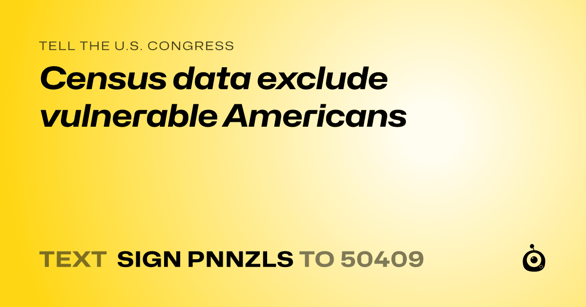 A shareable card that reads "tell the U.S. Congress: Census data exclude vulnerable Americans" followed by "text sign PNNZLS to 50409"