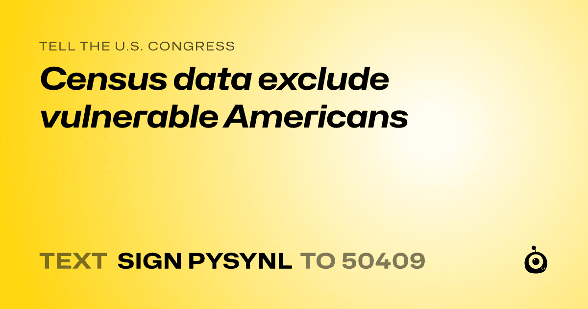 A shareable card that reads "tell the U.S. Congress: Census data exclude vulnerable Americans" followed by "text sign PYSYNL to 50409"