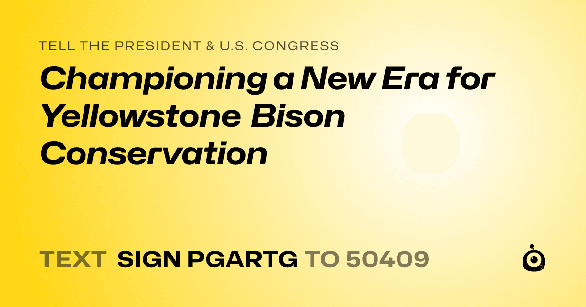 A shareable card that reads "tell the President & U.S. Congress: Championing a New Era for Yellowstone Bison Conservation" followed by "text sign PGARTG to 50409"