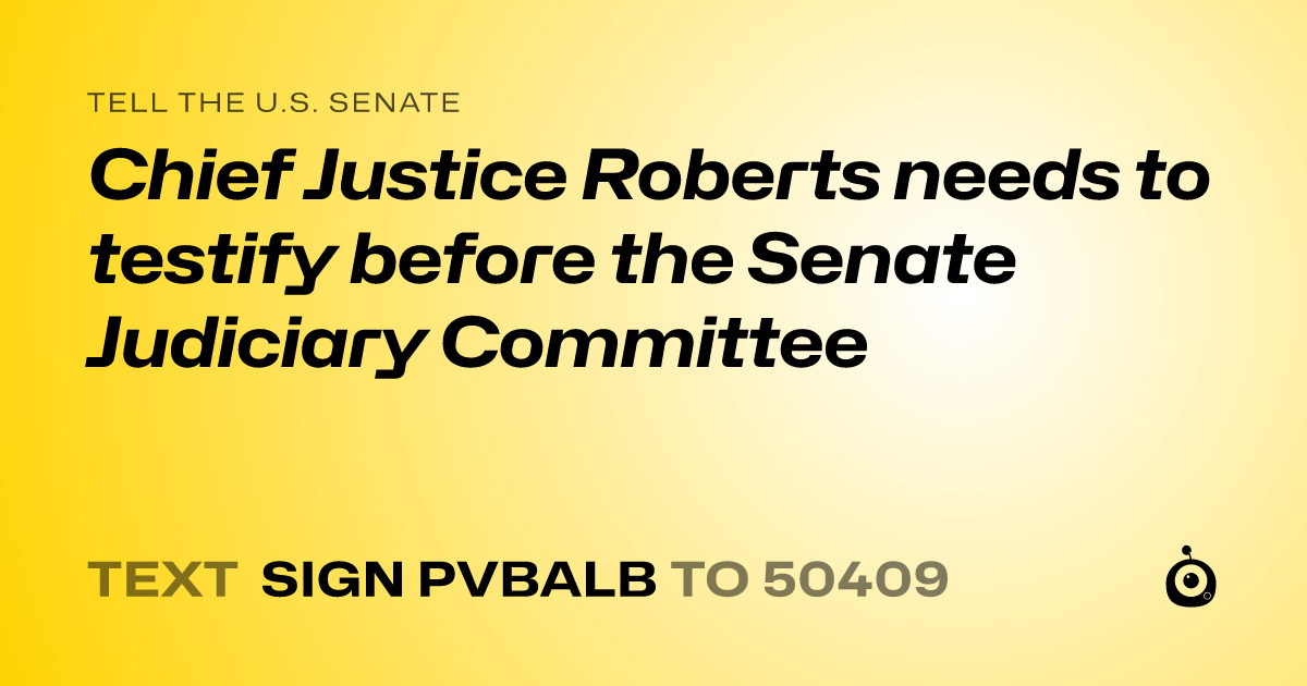 A shareable card that reads "tell the U.S. Senate: Chief Justice Roberts needs to testify before the Senate Judiciary Committee" followed by "text sign PVBALB to 50409"