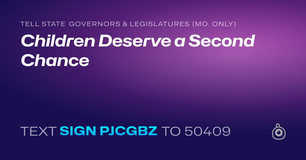 A shareable card that reads "tell State Governors & Legislatures (Mo. only): Children Deserve a Second Chance" followed by "text sign PJCGBZ to 50409"