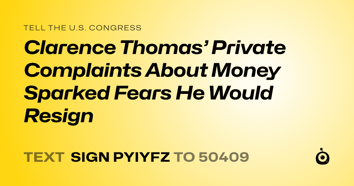 A shareable card that reads "tell the U.S. Congress: Clarence Thomas’ Private Complaints About Money Sparked Fears He Would Resign" followed by "text sign PYIYFZ to 50409"