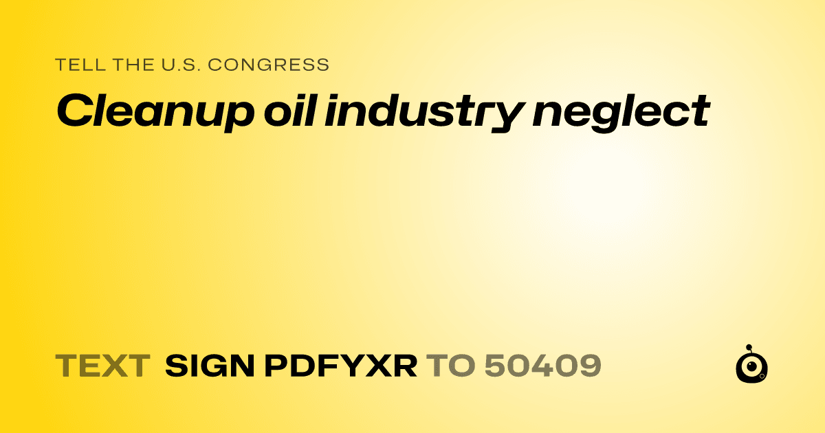 A shareable card that reads "tell the U.S. Congress: Cleanup oil industry neglect" followed by "text sign PDFYXR to 50409"