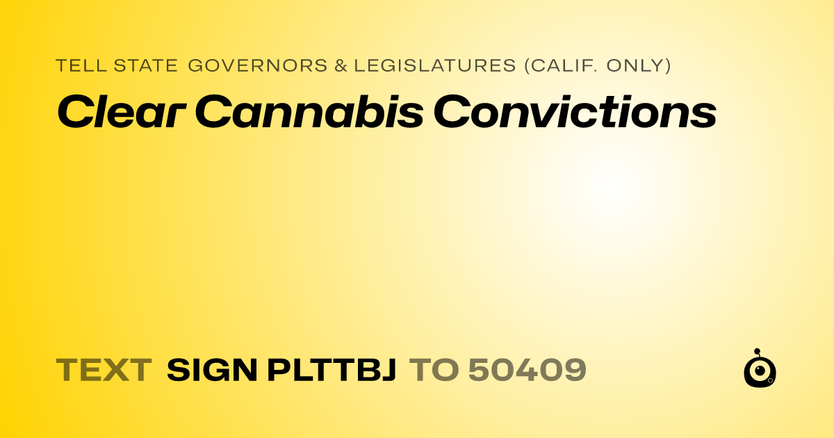 A shareable card that reads "tell State Governors & Legislatures (Calif. only): Clear Cannabis Convictions" followed by "text sign PLTTBJ to 50409"