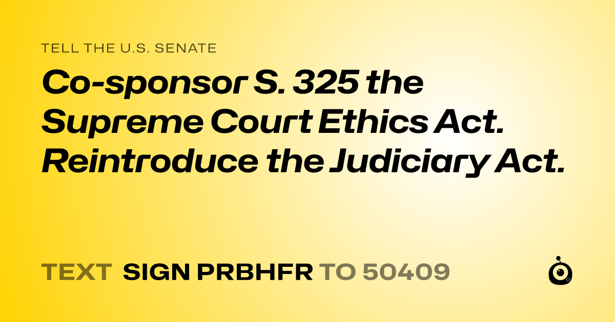 A shareable card that reads "tell the U.S. Senate: Co-sponsor S. 325 the Supreme Court Ethics Act. Reintroduce the Judiciary Act." followed by "text sign PRBHFR to 50409"