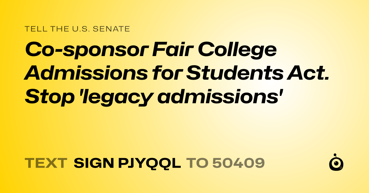 A shareable card that reads "tell the U.S. Senate: Co-sponsor  Fair College Admissions for Students Act. Stop  'legacy admissions'" followed by "text sign PJYQQL to 50409"