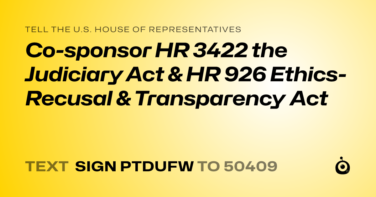 A shareable card that reads "tell the U.S. House of Representatives: Co-sponsor HR 3422 the Judiciary Act & HR 926 Ethics-Recusal & Transparency Act" followed by "text sign PTDUFW to 50409"