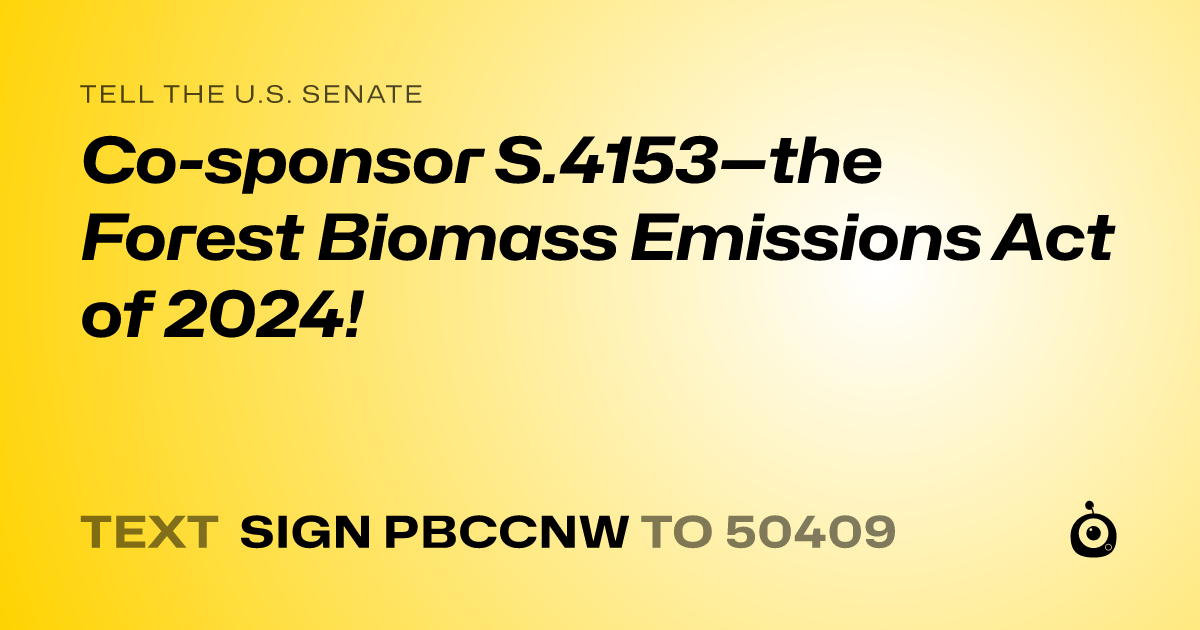 A shareable card that reads "tell the U.S. Senate: Co-sponsor S.4153—the Forest Biomass Emissions Act of 2024!" followed by "text sign PBCCNW to 50409"