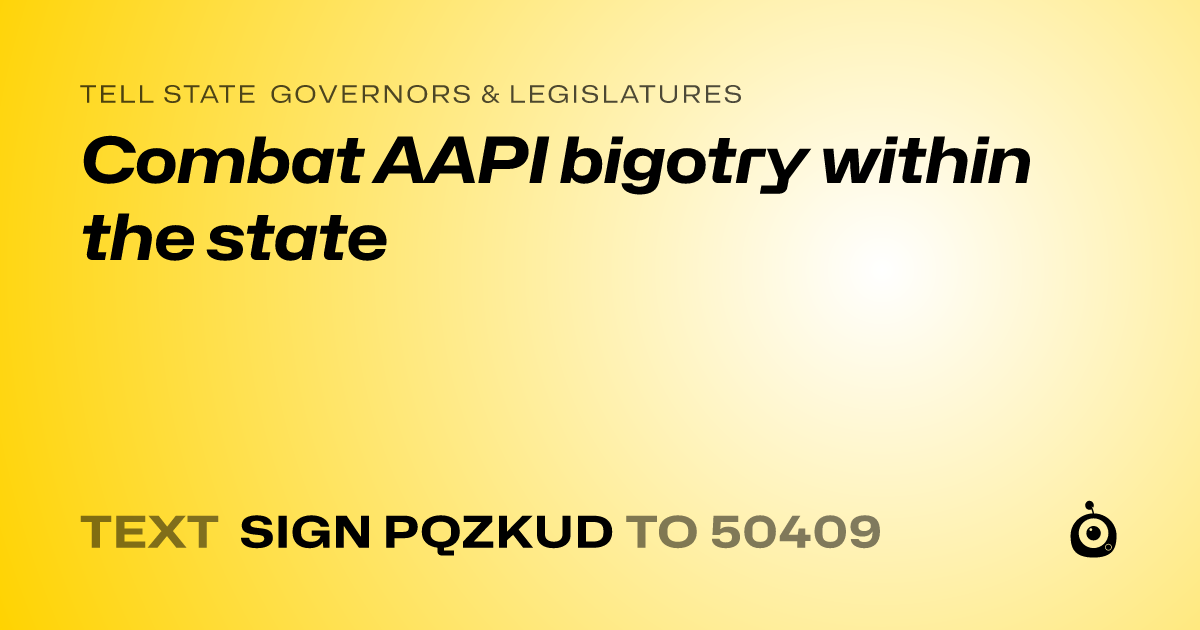 A shareable card that reads "tell State Governors & Legislatures: Combat AAPI bigotry within the state" followed by "text sign PQZKUD to 50409"