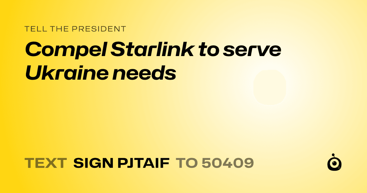 A shareable card that reads "tell the President: Compel Starlink to serve Ukraine needs" followed by "text sign PJTAIF to 50409"