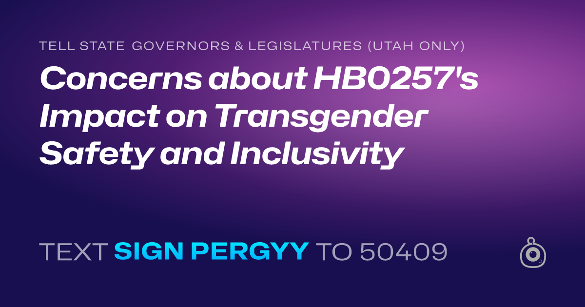 A shareable card that reads "tell State Governors & Legislatures (Utah only): Concerns about HB0257's Impact on Transgender Safety and Inclusivity" followed by "text sign PERGYY to 50409"